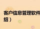 客户信息管理软件（关于客户信息管理软件介绍）