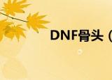 DNF骨头（dnf坚硬的头骨）