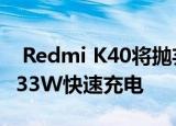  Redmi K40将抛弃高通处理器 且有可能搭载33W快速充电