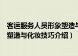 客运服务人员形象塑造与化妆技巧（关于客运服务人员形象塑造与化妆技巧介绍）