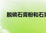 脱硫石膏粉和石膏粉区别（脱硫石膏粉）