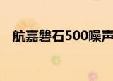航嘉磐石500噪声太大了（航嘉磐石500）