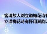 客诵故人刘立道梅花诗有怀用其韵以寄之（关于客诵故人刘立道梅花诗有怀用其韵以寄之介绍）