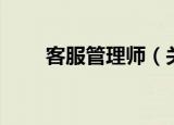 客服管理师（关于客服管理师介绍）