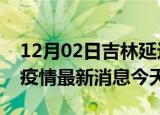 12月02日吉林延边疫情累计确诊人数及延边疫情最新消息今天