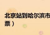 北京站到哈尔滨市火车票（哈尔滨到北京火车票）