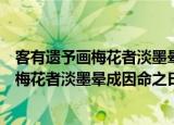 客有遗予画梅花者淡墨晕成因命之曰梅影（关于客有遗予画梅花者淡墨晕成因命之曰梅影介绍）