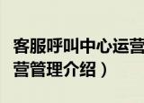 客服呼叫中心运营管理（关于客服呼叫中心运营管理介绍）