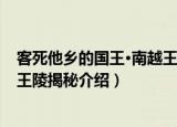 客死他乡的国王·南越王陵揭秘（关于客死他乡的国王·南越王陵揭秘介绍）