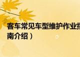 客车常见车型维护作业指南（关于客车常见车型维护作业指南介绍）