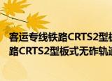 客运专线铁路CRTS2型板式无砟轨道弹性（关于客运专线铁路CRTS2型板式无砟轨道弹性介绍）
