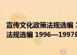宣传文化政策法规选编 1996—1997年（关于宣传文化政策法规选编 1996—1997年介绍）