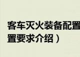 客车灭火装备配置要求（关于客车灭火装备配置要求介绍）
