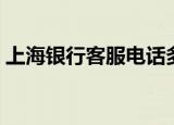 上海银行客服电话多少（上海银行客服电话）