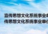 宣传思想文化系统事业单位领导人员管理暂行办法（关于宣传思想文化系统事业单位领导人员管理暂行办法介绍）