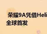  荣耀9A凭借Helio P22和5000mAh电池在全球首发