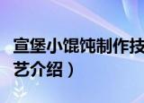 宣堡小馄饨制作技艺（关于宣堡小馄饨制作技艺介绍）