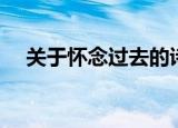 关于怀念过去的诗句（怀念过去的诗句）