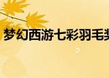 梦幻西游七彩羽毛奖励（梦幻西游七彩羽毛）