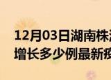 12月03日湖南株洲疫情最新动态及株洲今天增长多少例最新疫情
