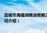 宣城市海福润粮油有限公司（关于宣城市海福润粮油有限公司介绍）