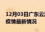 12月03日广东云浮疫情最新通报及云浮新冠疫情最新情况