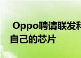  Oppo聘请联发科和Unisoc工程师开发属于自己的芯片