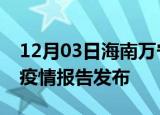 12月03日海南万宁疫情每天人数及万宁最新疫情报告发布