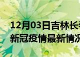 12月03日吉林长春今日疫情最新报告及长春新冠疫情最新情况