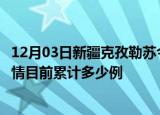 12月03日新疆克孜勒苏今天疫情近期情况及克孜勒苏最新疫情目前累计多少例