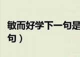 敏而好学下一句是以谓之文也（敏而好学下一句）