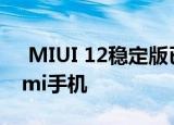  MIUI 12稳定版已经来到这13款小米和Redmi手机