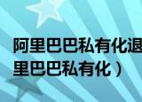 阿里巴巴私有化退市了手里的股票怎么办（阿里巴巴私有化）