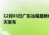 12月03日广东汕尾最新疫情情况数量及汕尾疫情最新消息今天发布