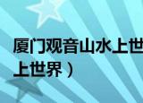 厦门观音山水上世界门票价格（厦门观音山水上世界）