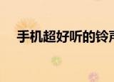 手机超好听的铃声（最好听的手机铃声）