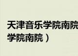 天津音乐学院南院女生宿舍有几栋（天津音乐学院南院）