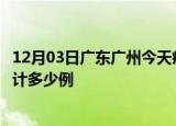 12月03日广东广州今天疫情近期情况及广州最新疫情目前累计多少例