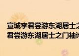 宣城李君尝游东湖居士之门袖诗见过次韵以谢（关于宣城李君尝游东湖居士之门袖诗见过次韵以谢介绍）
