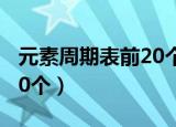元素周期表前20个化学符号（元素周期表前20个）
