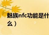 魅族nfc功能是什么手机（魅族nfc功能是什么）