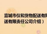 宣城市仪和货物配送有限责任公司（关于宣城市仪和货物配送有限责任公司介绍）