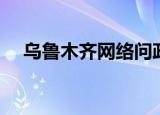 乌鲁木齐网络问政平台（乌鲁木齐网络）
