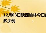 12月03日陕西榆林今日疫情最新报告及榆林疫情到今天总共多少例