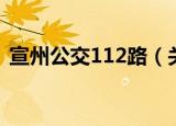 宣州公交112路（关于宣州公交112路介绍）