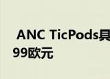  ANC TicPods具有主动降噪功能 价格为89.99欧元
