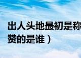 出人头地最初是称赞的哪位（出人头地最初称赞的是谁）