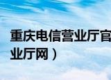 重庆电信营业厅官网手机版（重庆电信网上营业厅网）
