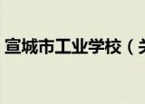 宣城市工业学校（关于宣城市工业学校介绍）
