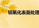 铝氧化表面处理表（铝氧化表面处理）